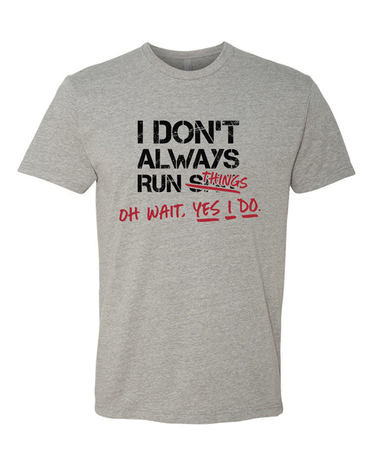 Heather grey tee with bold black text that says "I don't always run $#@&" with red "handwritten" text that reads "things. Oh wait, yes I do."