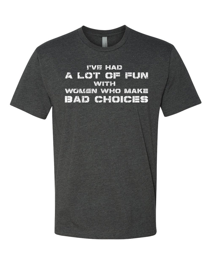 Charcoal tee with white distressed stencil text reading "I've had a lot of fun with women who make bad choices."