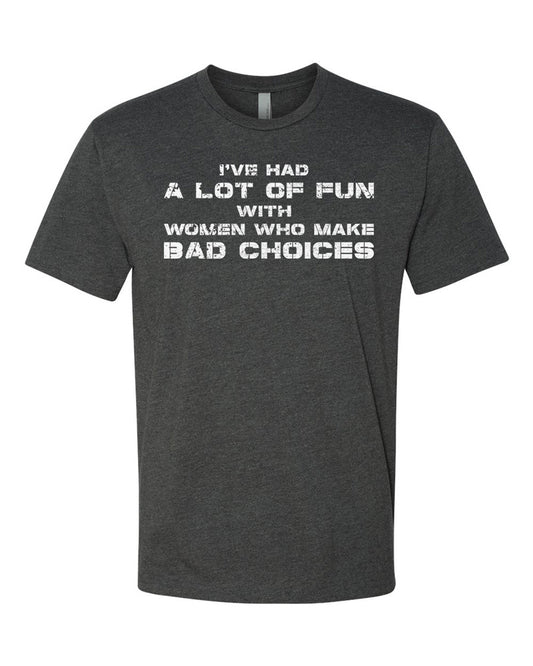 Charcoal tee with white distressed stencil text reading "I've had a lot of fun with women who make bad choices."