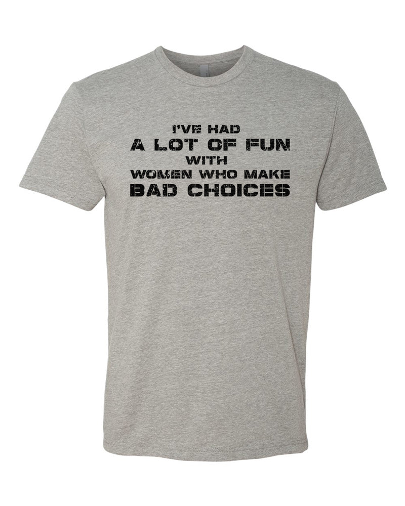 Dark heather tee with black distressed stencil text reading "I've had a lot of fun with women who make bad choices."