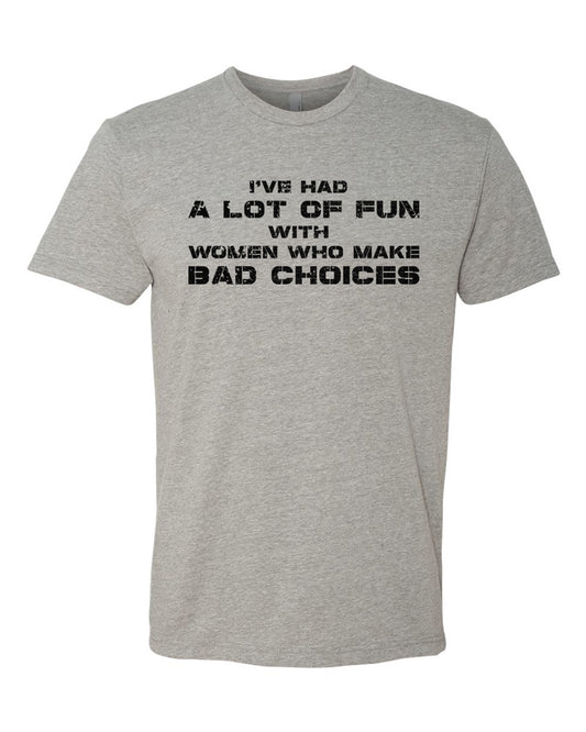 Dark heather tee with black distressed stencil text reading "I've had a lot of fun with women who make bad choices."