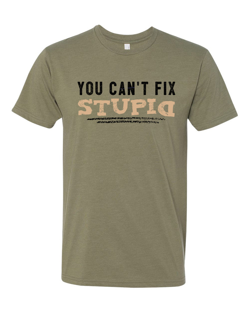 Olive tee with black and tam text reading "you can't fix stupid."  Stupid is in tan and underlined in black.