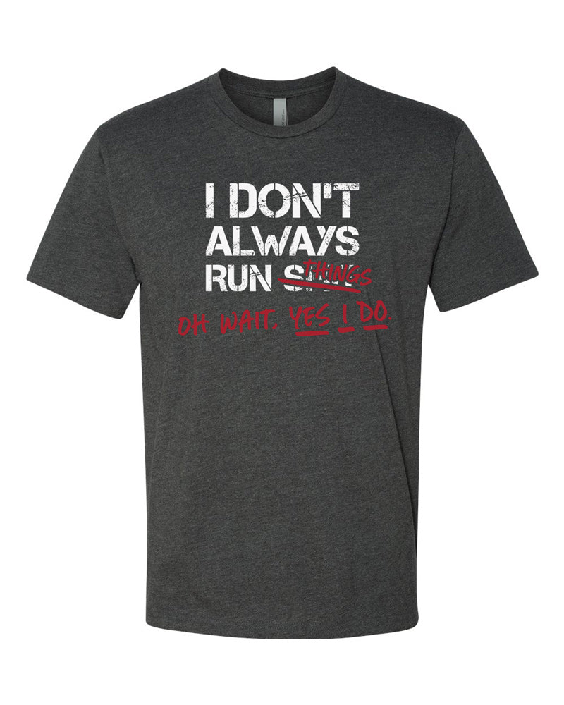 Charcoal tee with bold white text that says "I don't always run $#@&" with red "handwritten" text that reads "things.  Oh wait, yes I do."