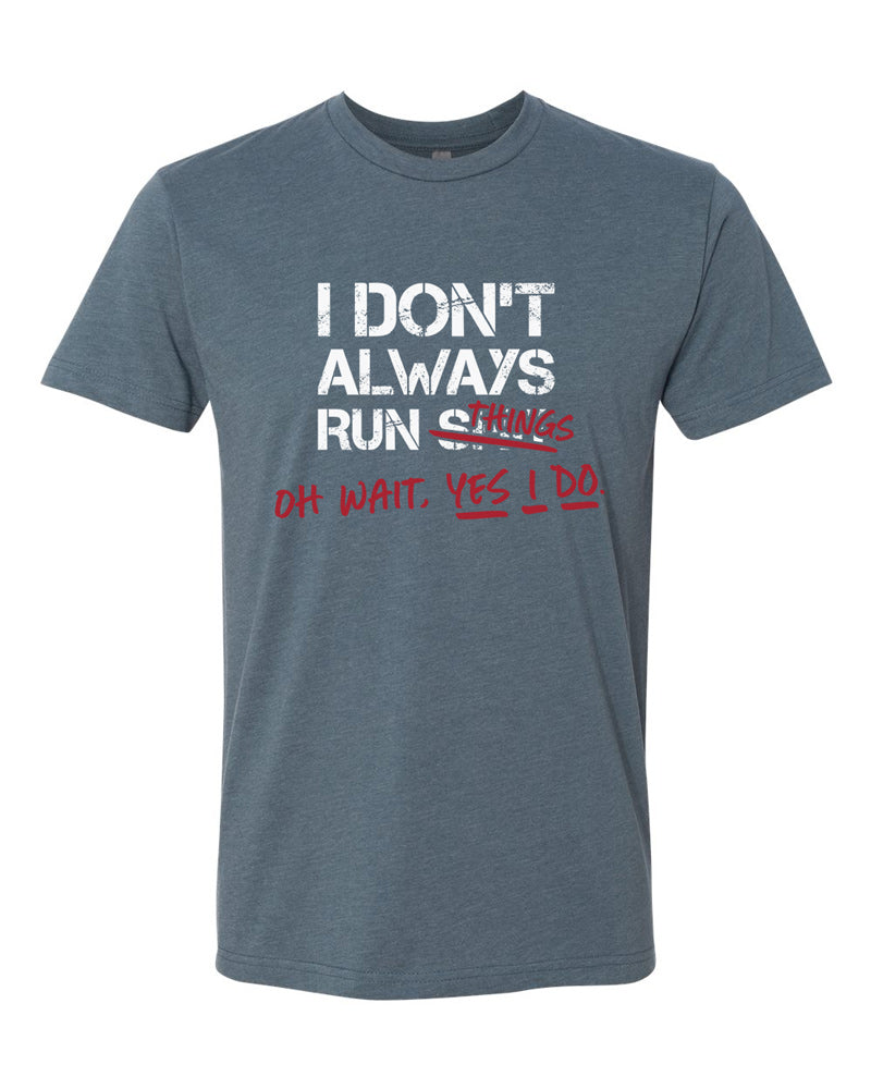 Indigo tee with bold white text that says "I don't always run $#@&" with red "handwritten" text that reads "things. Oh wait, yes I do."